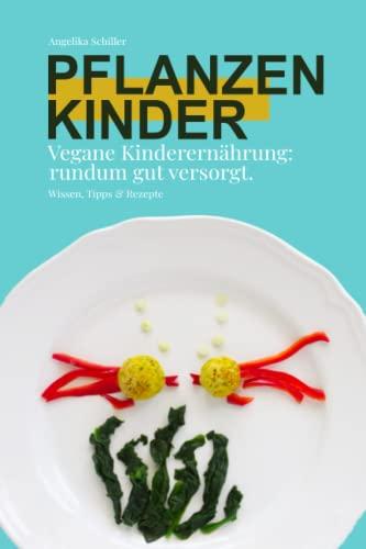 Pflanzenkinder- vegane Kinderernährung rundum gut versorgt: Der Ernährungsratgeber für die gesunde vegane Beikost und Familienernährung-mit schnellen Rezepten & praktischem 6-Bauklötze-System