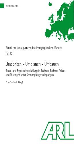 Umdenken - Umplanen - Umbauen: Stadt- und Regionalentwicklung in Sachsen, Sachsen-Anhalt und Thüringen unter Schrumpfungsbedingungen. Räumliche ... Wandels, Teil 10 (Arbeitsmaterial der ARL)