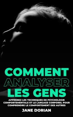 Comment Analyser Les Gens: Apprenez les Techniques de Psychologie Comportementale et le Langage Corporel pour Comprendre le Comportement des Autres