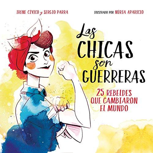 Las chicas son guerreras: 25 rebeldes que cambiaron el mundo: 26 rebeldes que cambiaron el mundo (No ficción ilustrados)