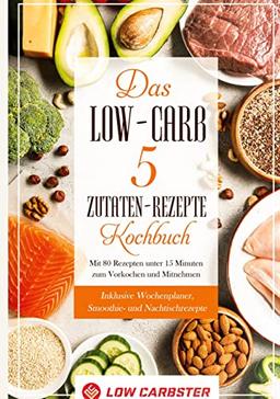 Das Low-Carb 5 Zutaten-Rezepte Kochbuch: Mit 80 Rezepten unter 15 Minuten zum Vorkochen und Mitnehmen - Inklusive Wochenplaner, Smoothie- und Nachtischrezepte