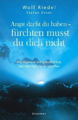 Angst darfst du haben - fürchten musst du dich nicht: Wie Hypnose mir geholfen hat, das Unmögliche zu schaffen