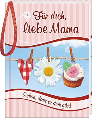 Für dich, liebe Mama: Schön, dass es dich gibt!