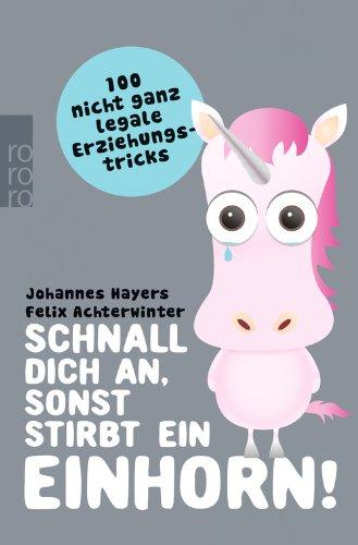 Schnall dich an, sonst stirbt ein Einhorn!: 100 nicht ganz legale Erziehungstricks