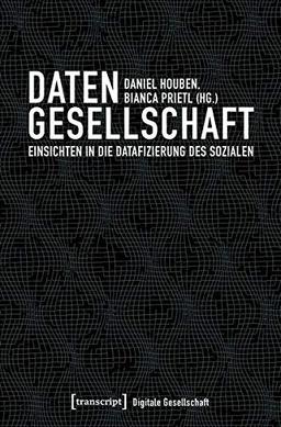 Datengesellschaft: Einsichten in die Datafizierung des Sozialen (Digitale Gesellschaft, Band 17)