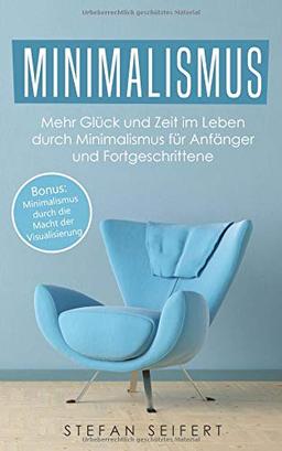 Minimalismus: Mehr Glück und Zeit im Leben durch Minimalismus für Anfänger und Fortgeschrittene