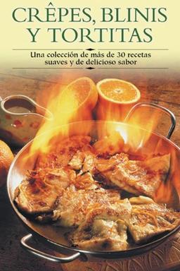 Crepes, Blinis y Tortitas: Una Coleccion de Mas de 30 Recetas Suaves y de Delicioso Sabor (Cocina Paso A Paso)