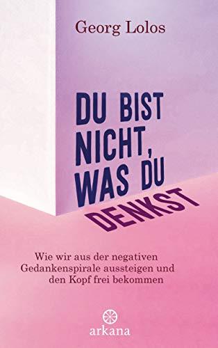 Du bist nicht, was du denkst: Wie wir aus der negativen Gedankenspirale aussteigen und den Kopf frei bekommen - Mit Achtsamkeitsritualen, Übungen zum inneren Kind und für mehr Selbstliebe