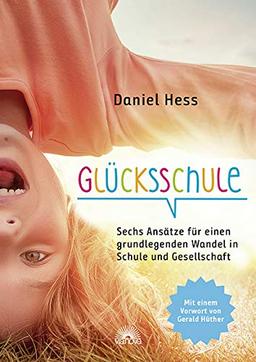 Glücksschule: Sechs Ansätze für einen grundlegenden Wandel in Schule und Gesellschaft - mit einem Vorwort von Gerald Hüther