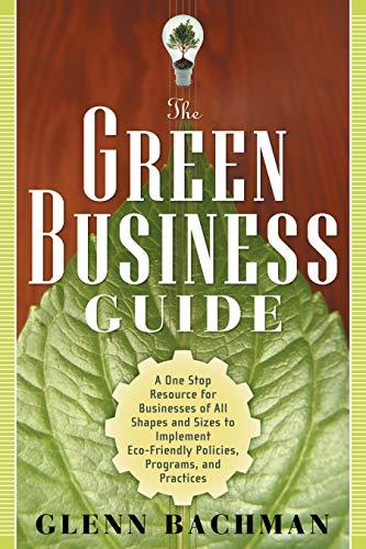 Green Business Guide: A One Stop Resource for Businesses of All Shapes and Sizes to Implement ECO-Friendly Policies, Programs, and Practices