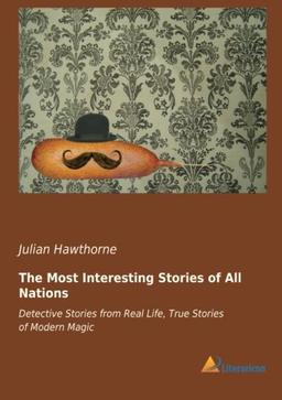 The Most Interesting Stories of All Nations: Detective Stories from Real Life, True Stories of Modern Magic