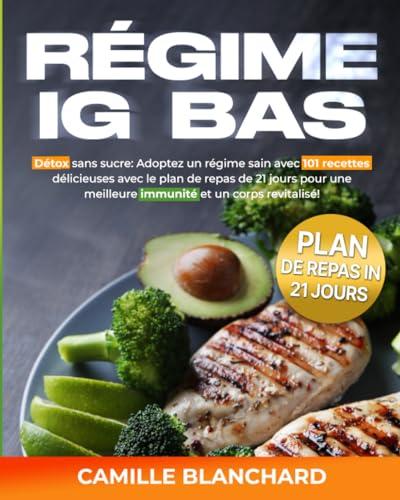 RÉGIME IG BAS: Détox sans sucre: Adoptez un régime sain avec 101 recettes délicieuses avec le plan de repas de 21 jours pour une meilleure immunité et un corps revitalisé!