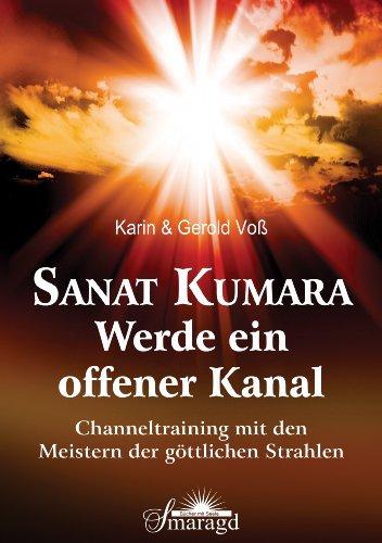 Sanat Kumara - Werde ein offener Kanal: Channeltraining mit den Meistern der göttlichen Strahlen