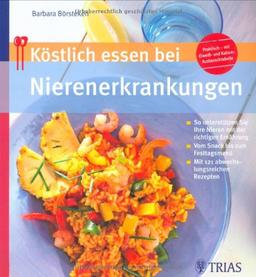 Köstlich essen bei Nierenerkrankung: So unterstützen Sie Ihre Nieren mit der richtigen Ernährung / Vom Snack bis zum Festtagsmenü / Mit 130 abwechslungsreichen Rezepten