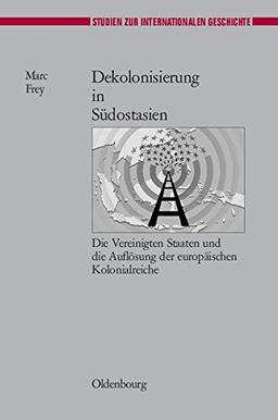 Dekolonisierung in Südostasien: Die Vereinigten Staaten und die Auflösung der europäischen Kolonialreiche (Studien zur Internationalen Geschichte, Band 17)