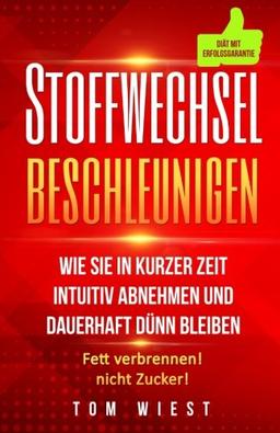 Stoffwechsel beschleunigen: Wie Sie in kurzer Zeit intuitiv abnehmen und dauerhaft dünn bleiben - Fett verbrennen! Nicht Zucker!