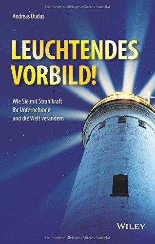 Leuchtendes Vorbild!: Wie Sie mit Strahlkraft Ihr Unternehmen und die Welt verändern