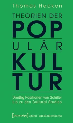 Theorien der Populärkultur: Dreißig Positionen von Schiller bis zu den Cultural Studies