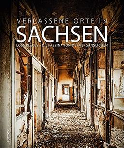 Bildband: Verlassene Orte in Sachsen. Lost Places – Die Faszination des Vergänglichen. 120 brillante Fotografien setzen Lost Places eindrucksvoll in Szene. (Sutton Momentaufnahmen)