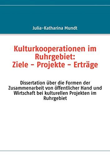 Kulturkooperationen im Ruhrgebiet: Ziele - Projekte - Erträge: Dissertation über die Formen der Zusammenarbeit von öffentlicher Hand und Wirtschaft bei kulturellen Projekten im Ruhrgebiet