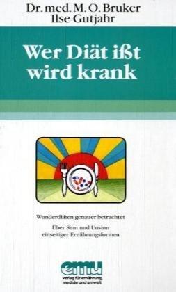 Wer Diät ißt, wird krank: Wunderdiäten genauer betrachtet. Über Sinn und Unsinn einseitiger Ernährungsformen