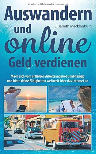 Auswandern und online Geld verdienen: Mach dich vom örtlichen Arbeitsangebot unabhängig und biete deine Fähigkeiten weltweit über das Internet an