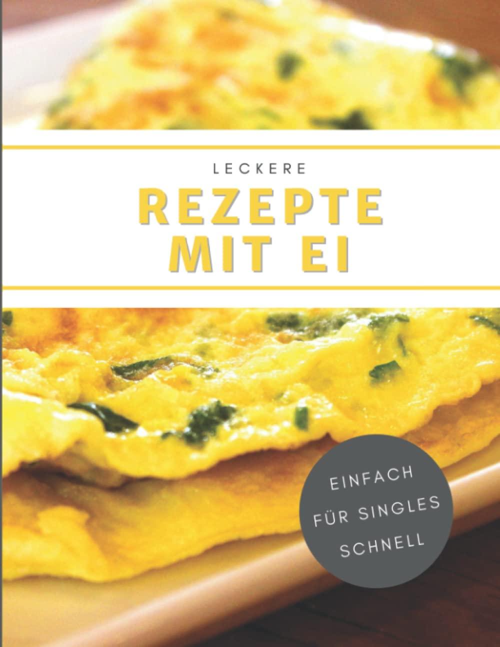 Leckere Rezepte mit Ei: Schmackhafte Ei-Gerichte für Singles, die sich schnell und einfach zubereiten lassen