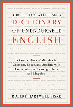 Robert Hartwell Fiske's Dictionary of Unendurable English: A Compendium of Mistakes in Grammar, Usage, and Spelling with commentary on lexicographers and linguists