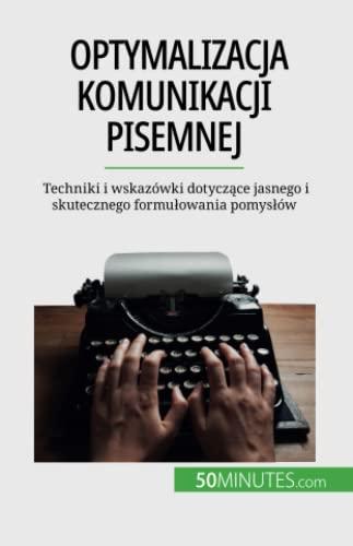 Optymalizacja komunikacji pisemnej: Techniki i wskazówki dotyczące jasnego i skutecznego formułowania pomysłów: Techniki i wskazówki dotycz¿ce jasnego i skutecznego formu¿owania pomys¿ów