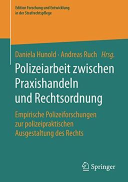 Polizeiarbeit zwischen Praxishandeln und Rechtsordnung: Empirische Polizeiforschungen zur polizeipraktischen Ausgestaltung des Rechts (Edition Forschung und Entwicklung in der Strafrechtspflege)