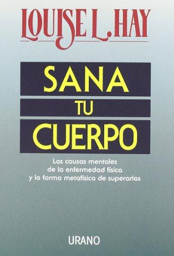 Sana tu cuerpo: Las causas mentales de la enfermedad física y las formas metafísicas de superarlas (Crecimiento personal)