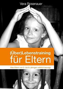 (Über)Lebenstraining für Eltern: Was Eltern von 0-8-Jährigen wirklich bewegt