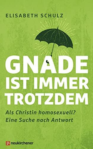 Gnade ist immer trotzdem: Als Christin homosexuell? Eine Suche nach Antwort