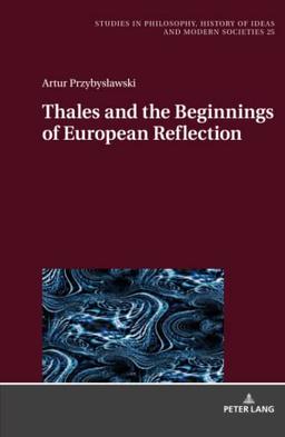 Thales and the Beginnings of European Reflection (Studies in Philosophy, History of Ideas and Modern Societies)