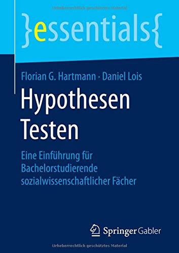 Hypothesen Testen: Eine Einführung für Bachelorstudierende sozialwissenschaftlicher Fächer (essentials)