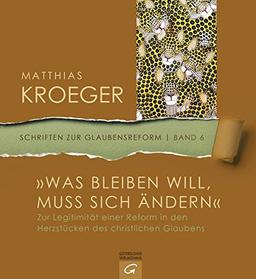 "Was bleiben will, muss sich ändern": Zur Legitimität einer Reform in den Herzstücken des christlichen Glaubens (Schriften zur Glaubensreform, Band 6)