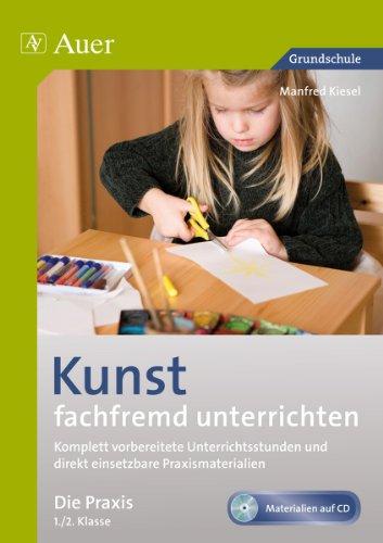 Kunst fachfremd unterrichten, die Praxis 1-2: Komplett vorbereitete Unterrichtsstunden und direkt einsetzbare Praxismaterialien (1. und 2. Klasse)