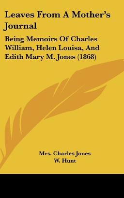 Leaves From A Mother's Journal: Being Memoirs Of Charles William, Helen Louisa, And Edith Mary M. Jones (1868)