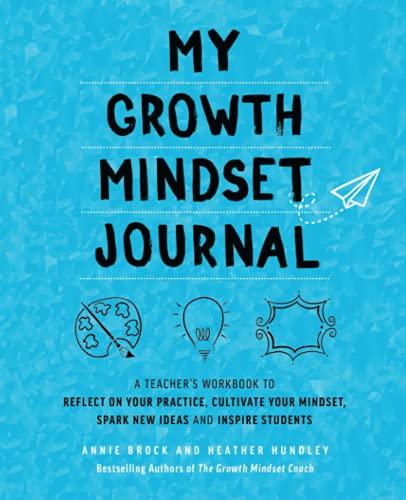 My Growth Mindset Journal: A Teacher's Workbook to Reflect on Your Practice, Cultivate Your Mindset, Spark New Ideas and Inspire Students (Growth Mindset for Teachers)