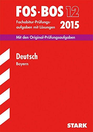 Abschluss-Prüfungsaufgaben Fachoberschule /Berufsoberschule Bayern / Deutsch FOS/BOS 12 / 2015: Mit den Original-Fachabitur-Prüfungsaufgabenmit Lösungen