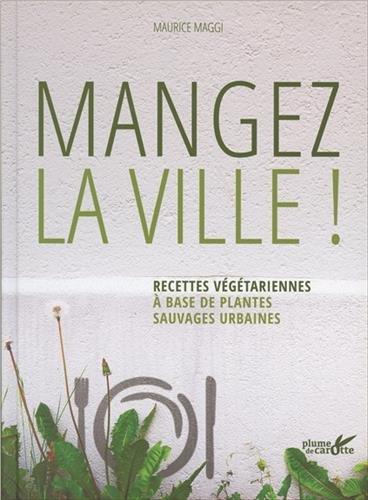 Mangez la ville ! : recettes végétariennes à base de plantes sauvages urbaines