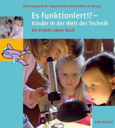 Es funktioniert!?: Kinder in der Welt der Technik - ein Projekt-Ideen-Buch