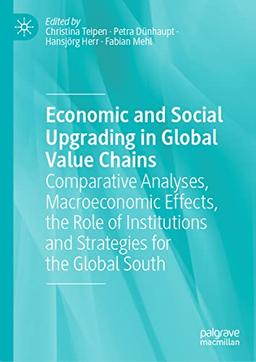 Economic and Social Upgrading in Global Value Chains: Comparative Analyses, Macroeconomic Effects, the Role of Institutions and Strategies for the Global South