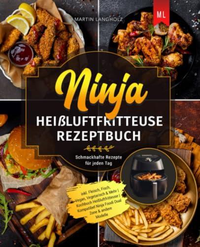 Ninja Heißluftfritteuse Rezeptbuch: Schmackhafte Rezepte für jeden Tag inkl. Fleisch, Fisch, Vegan, Vegetarisch & Mehr | Kochbuch Heißluftfritteuse | Kompatibel Ninja Foodi Dual Zone & andere Modelle