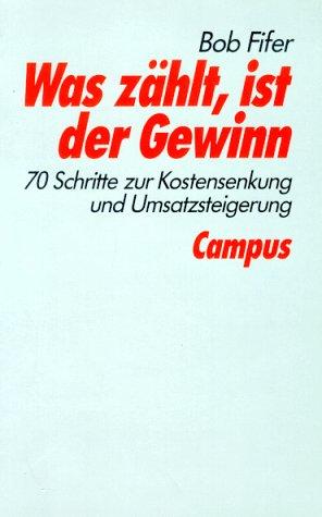 Was zählt, ist der Gewinn: 70 Schritte zur Kostensenkung und Umsatzsteigerung