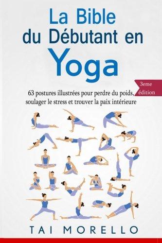 La bible du débutant en Yoga: 63 postures illustrées pour perdre du poids, soulager le stress et trouver la paix intérieure