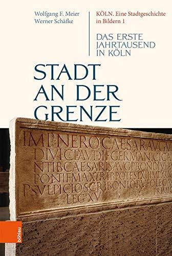 Stadt an der Grenze: Das erste Jahrtausend in Köln (Köln. Eine Stadtgeschichte in Bildern, Band 1)