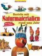 Basteln mit Naturmaterialien rund ums Jahr. Für Kinder ab 4 Jahren