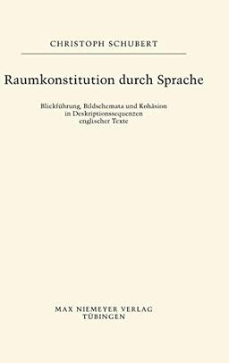 Raumkonstitution durch Sprache: Blickführung, Bildschemata und Kohäsion in Deskriptionssequenzen englischer Texte (Buchreihe der Anglia / Anglia Book Series, 40, Band 40)