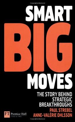 Smart Big Moves: The Secrets of Successful Strategic Shifts (Financial Times)